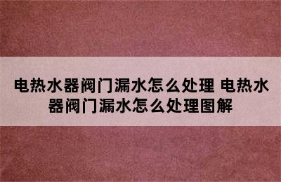 电热水器阀门漏水怎么处理 电热水器阀门漏水怎么处理图解